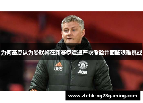 为何基恩认为曼联将在新赛季遭遇严峻考验并面临艰难挑战