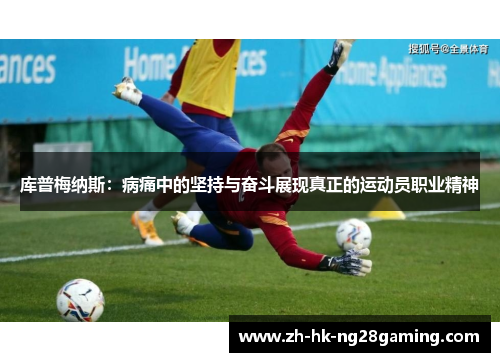 库普梅纳斯：病痛中的坚持与奋斗展现真正的运动员职业精神