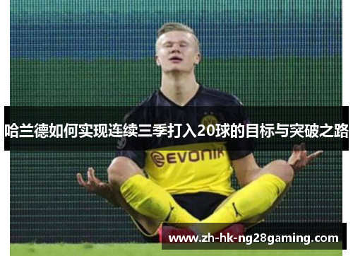 哈兰德如何实现连续三季打入20球的目标与突破之路