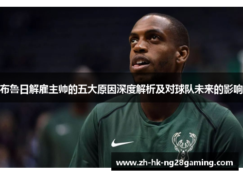 布鲁日解雇主帅的五大原因深度解析及对球队未来的影响