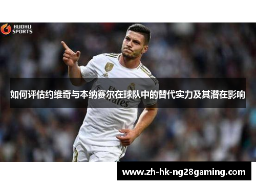 如何评估约维奇与本纳赛尔在球队中的替代实力及其潜在影响