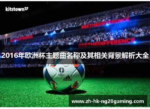 2016年欧洲杯主题曲名称及其相关背景解析大全