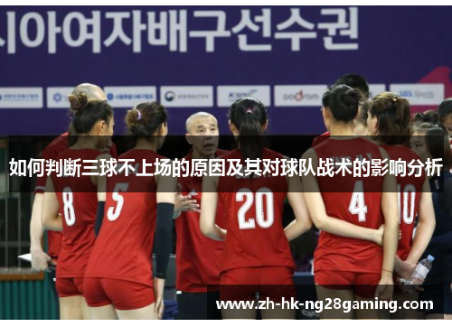 如何判断三球不上场的原因及其对球队战术的影响分析