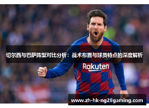 切尔西与巴萨阵型对比分析：战术布置与球员特点的深度解析