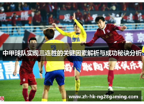 中甲球队实现三连胜的关键因素解析与成功秘诀分析