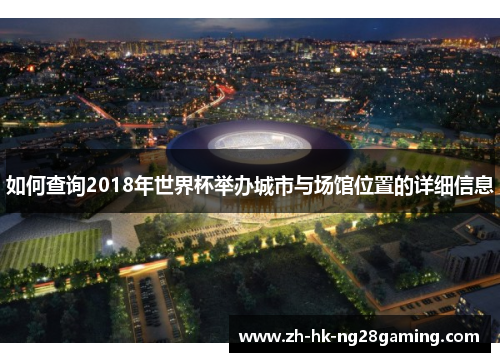 如何查询2018年世界杯举办城市与场馆位置的详细信息