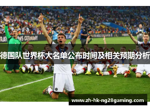 德国队世界杯大名单公布时间及相关预期分析