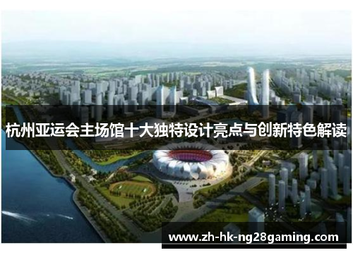 杭州亚运会主场馆十大独特设计亮点与创新特色解读
