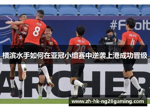 横滨水手如何在亚冠小组赛中逆袭上港成功晋级