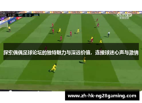 探索偶偶足球论坛的独特魅力与深远价值，连接球迷心声与激情