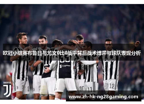 欧冠小组赛布鲁日与尤文0比0战平背后战术博弈与球队表现分析