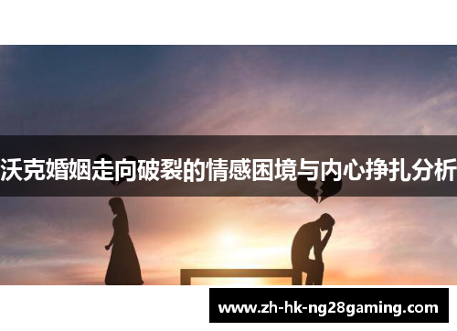沃克婚姻走向破裂的情感困境与内心挣扎分析