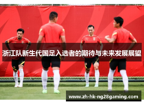 浙江队新生代国足入选者的期待与未来发展展望