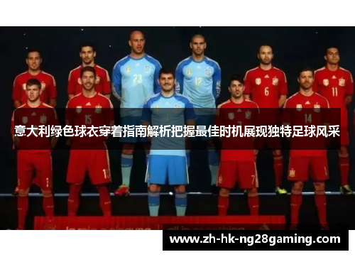 意大利绿色球衣穿着指南解析把握最佳时机展现独特足球风采