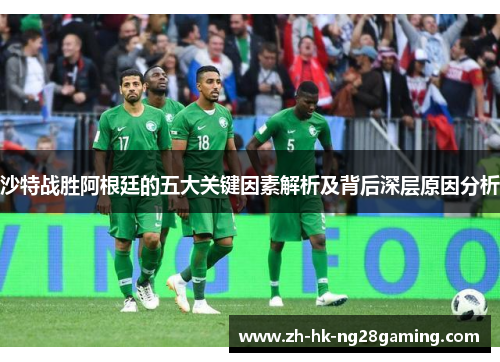 沙特战胜阿根廷的五大关键因素解析及背后深层原因分析