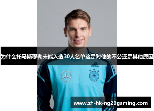为什么托马斯穆勒未能入选30人名单这是对他的不公还是其他原因