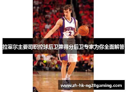 拉塞尔主要司职控球后卫兼得分后卫专家为你全面解答