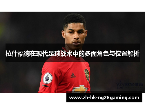 拉什福德在现代足球战术中的多面角色与位置解析