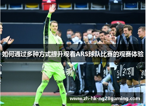 如何通过多种方式提升观看ARS球队比赛的观赛体验