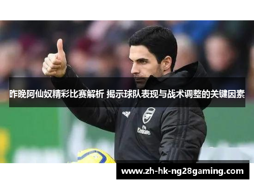 昨晚阿仙奴精彩比赛解析 揭示球队表现与战术调整的关键因素