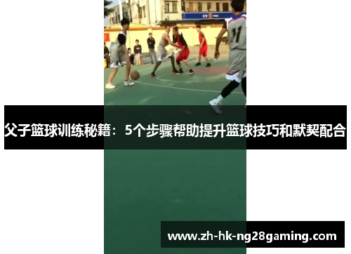 父子篮球训练秘籍：5个步骤帮助提升篮球技巧和默契配合