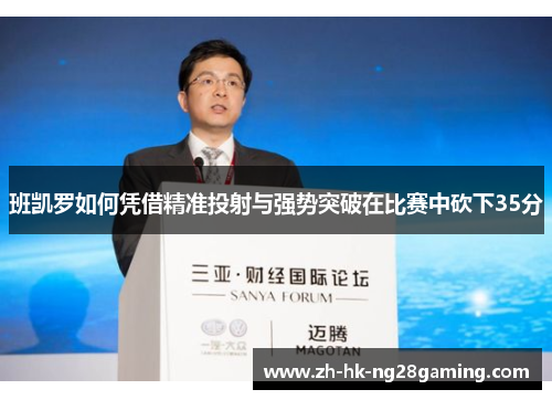 班凯罗如何凭借精准投射与强势突破在比赛中砍下35分