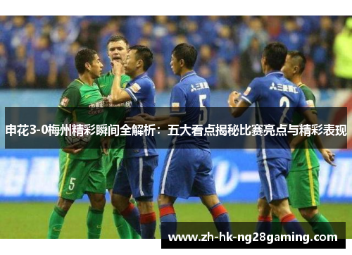 申花3-0梅州精彩瞬间全解析：五大看点揭秘比赛亮点与精彩表现