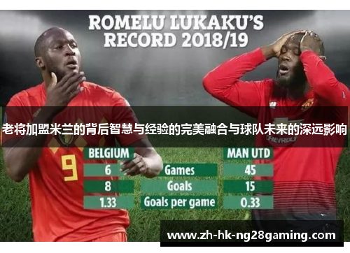 老将加盟米兰的背后智慧与经验的完美融合与球队未来的深远影响