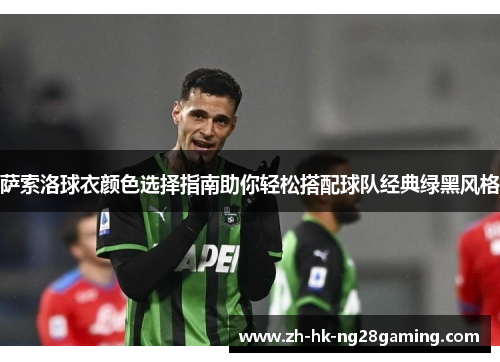 萨索洛球衣颜色选择指南助你轻松搭配球队经典绿黑风格