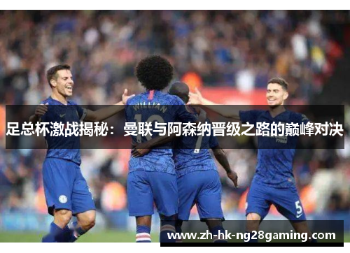 足总杯激战揭秘：曼联与阿森纳晋级之路的巅峰对决