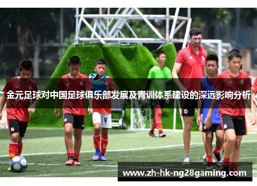 金元足球对中国足球俱乐部发展及青训体系建设的深远影响分析