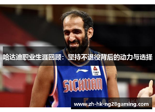哈达迪职业生涯回顾：坚持不退役背后的动力与选择