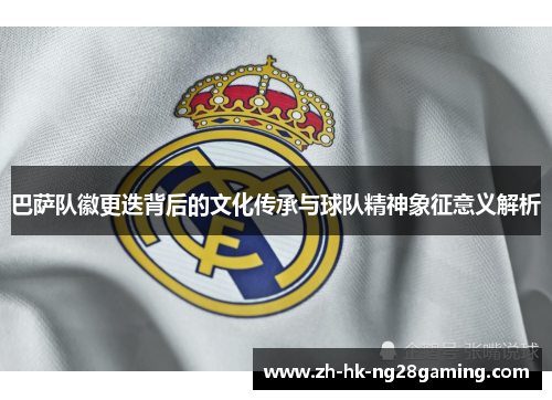 巴萨队徽更迭背后的文化传承与球队精神象征意义解析