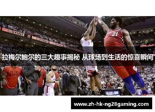 拉梅尔鲍尔的三大趣事揭秘 从球场到生活的惊喜瞬间