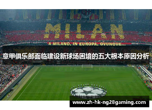 意甲俱乐部面临建设新球场困境的五大根本原因分析