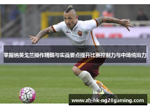 掌握纳英戈兰操作精髓与实战要点提升比赛控制力与中场统治力
