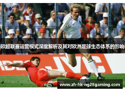欧超联赛运营模式深度解析及其对欧洲足球生态体系的影响