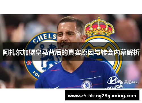 阿扎尔加盟皇马背后的真实原因与转会内幕解析
