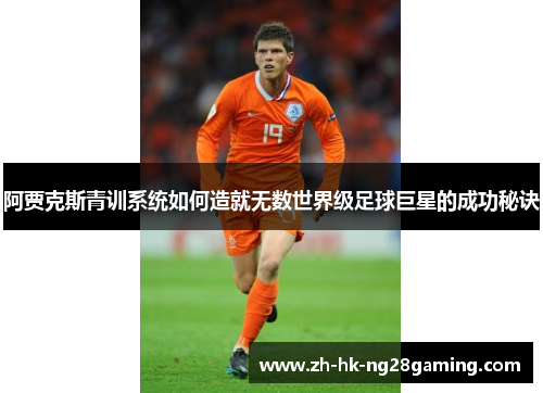 阿贾克斯青训系统如何造就无数世界级足球巨星的成功秘诀