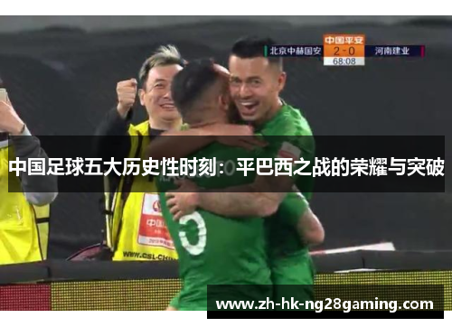 中国足球五大历史性时刻：平巴西之战的荣耀与突破