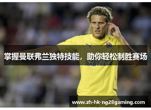 掌握曼联弗兰独特技能，助你轻松制胜赛场