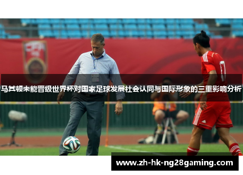 马其顿未能晋级世界杯对国家足球发展社会认同与国际形象的三重影响分析