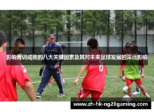 影响青训成败的八大关键因素及其对未来足球发展的深远影响
