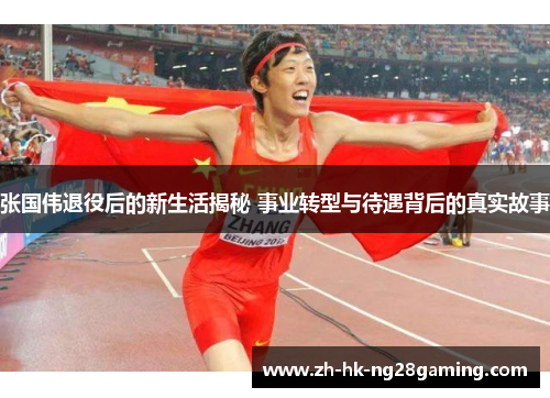 张国伟退役后的新生活揭秘 事业转型与待遇背后的真实故事