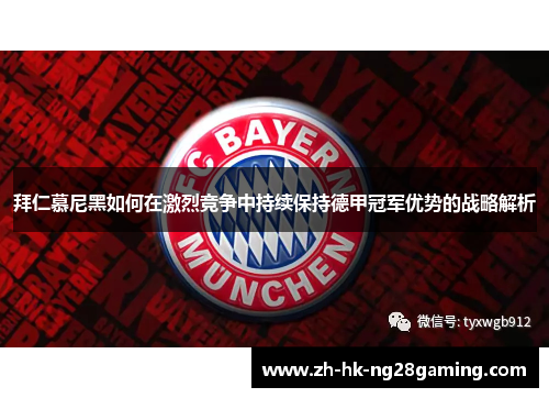 拜仁慕尼黑如何在激烈竞争中持续保持德甲冠军优势的战略解析