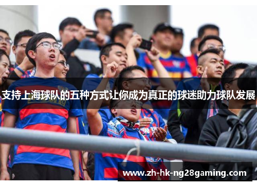 支持上海球队的五种方式让你成为真正的球迷助力球队发展