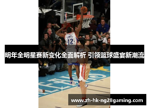 明年全明星赛新变化全面解析 引领篮球盛宴新潮流