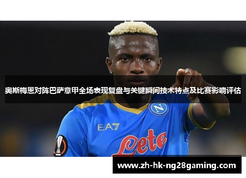 奥斯梅恩对阵巴萨意甲全场表现复盘与关键瞬间技术特点及比赛影响评估