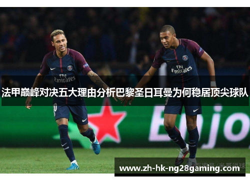 法甲巅峰对决五大理由分析巴黎圣日耳曼为何稳居顶尖球队