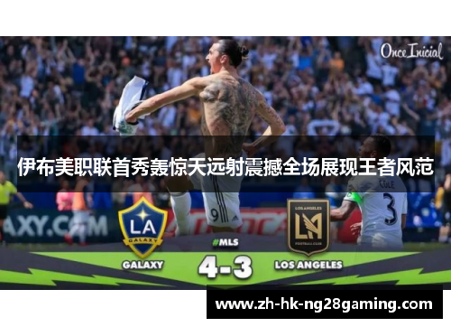 伊布美职联首秀轰惊天远射震撼全场展现王者风范